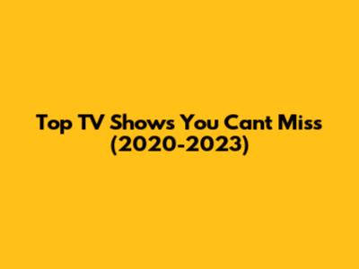 Top TV Shows You Can't Miss (2020-2023)