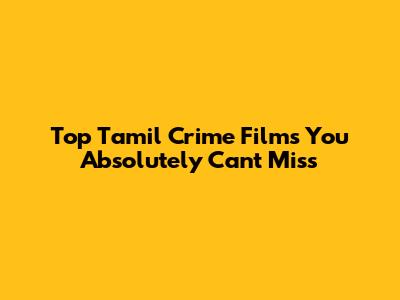 Top Tamil Crime Films You Absolutely Can't Miss