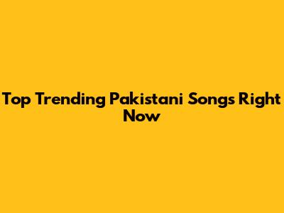 Top Trending Pakistani Songs Right Now