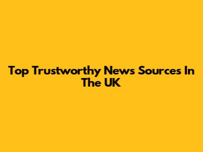 Top Trustworthy News Sources In The UK
