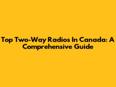 Top Two-Way Radios In Canada: A Comprehensive Guide