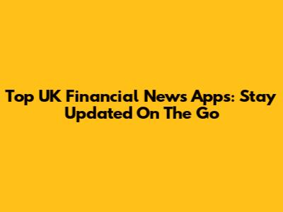 Top UK Financial News Apps: Stay Updated On The Go