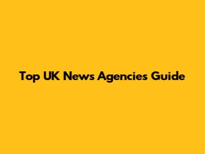 Top UK News Agencies Guide