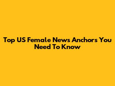 Top US Female News Anchors You Need To Know