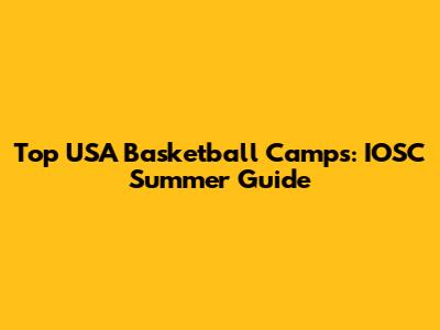 Top USA Basketball Camps: IOSC Summer Guide