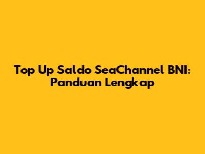 Top Up Saldo SeaChannel BNI: Panduan Lengkap