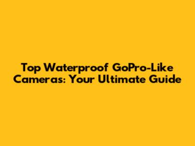Top Waterproof GoPro-Like Cameras: Your Ultimate Guide