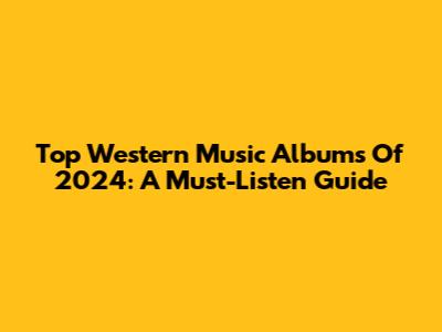 Top Western Music Albums Of 2024: A Must-Listen Guide