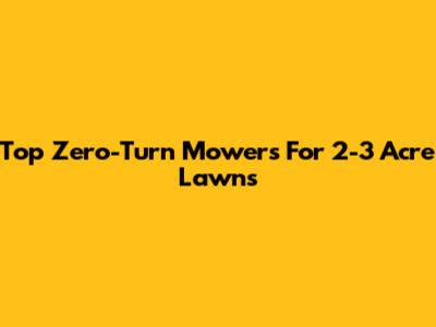 Top Zero-Turn Mowers For 2-3 Acre Lawns