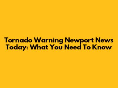 Tornado Warning Newport News Today: What You Need To Know
