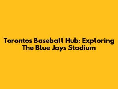 Toronto's Baseball Hub: Exploring The Blue Jays Stadium