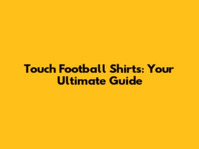 Touch Football Shirts: Your Ultimate Guide