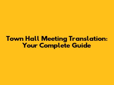 Town Hall Meeting Translation: Your Complete Guide