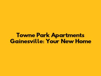 Towne Park Apartments Gainesville: Your New Home