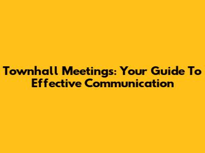 Townhall Meetings: Your Guide To Effective Communication
