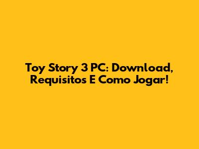 Toy Story 3 PC: Download, Requisitos E Como Jogar!
