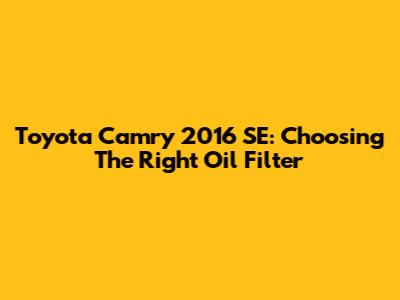 Toyota Camry 2016 SE: Choosing The Right Oil Filter