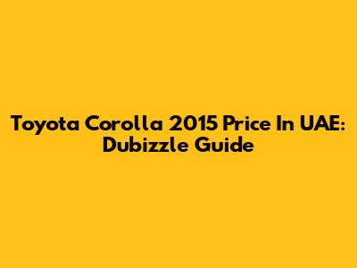 Toyota Corolla 2015 Price In UAE: Dubizzle Guide