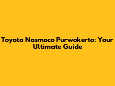 Toyota Nasmoco Purwokerto: Your Ultimate Guide