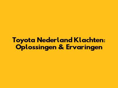 Toyota Nederland Klachten: Oplossingen & Ervaringen