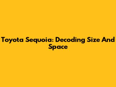 Toyota Sequoia: Decoding Size And Space
