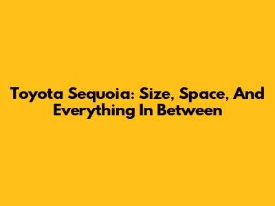 Toyota Sequoia: Size, Space, And Everything In Between