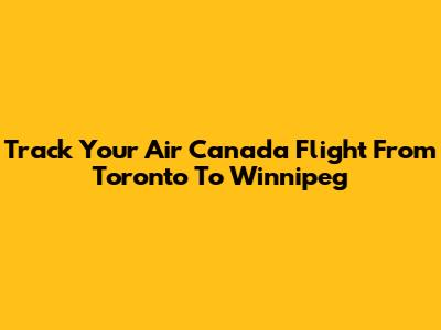 Track Your Air Canada Flight From Toronto To Winnipeg