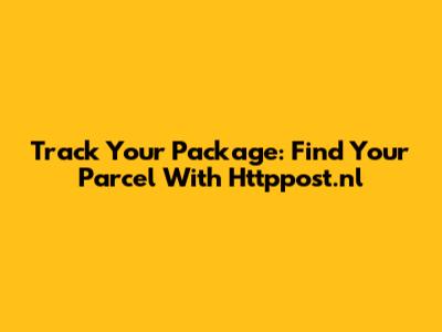 Track Your Package: Find Your Parcel With Httppost.nl