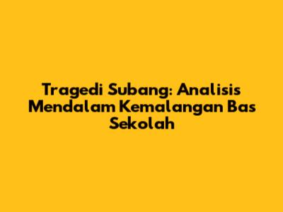 Tragedi Subang: Analisis Mendalam Kemalangan Bas Sekolah