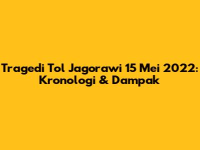 Tragedi Tol Jagorawi 15 Mei 2022: Kronologi & Dampak
