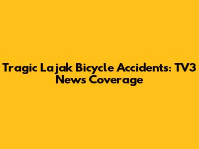 Tragic Lajak Bicycle Accidents: TV3 News Coverage
