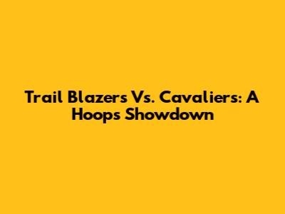 Trail Blazers Vs. Cavaliers: A Hoops Showdown