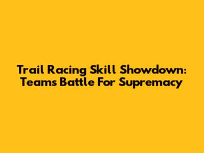 Trail Racing Skill Showdown: Teams Battle For Supremacy