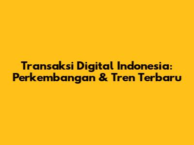 Transaksi Digital Indonesia: Perkembangan & Tren Terbaru