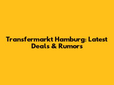 Transfermarkt Hamburg: Latest Deals & Rumors