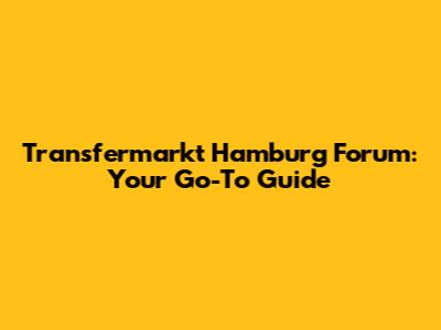 Transfermarkt Hamburg Forum: Your Go-To Guide