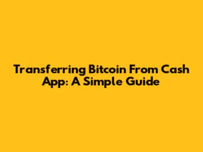 Transferring Bitcoin From Cash App: A Simple Guide