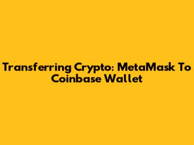 Transferring Crypto: MetaMask To Coinbase Wallet
