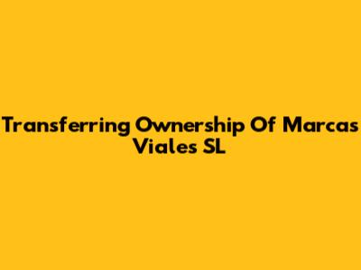 Transferring Ownership Of Marcas Viales SL