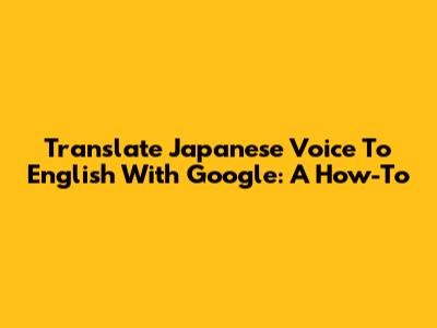 Translate Japanese Voice To English With Google: A How-To