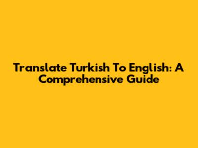 Translate Turkish To English: A Comprehensive Guide