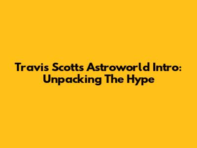 Travis Scott's "Astroworld" Intro: Unpacking The Hype