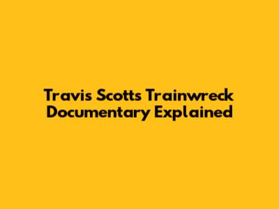 Travis Scott's Trainwreck Documentary Explained
