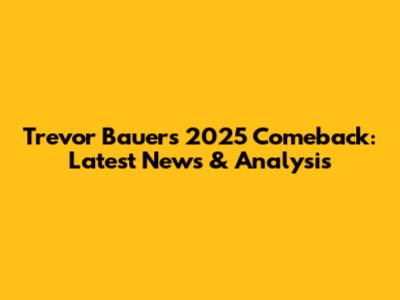 Trevor Bauer's 2025 Comeback: Latest News & Analysis