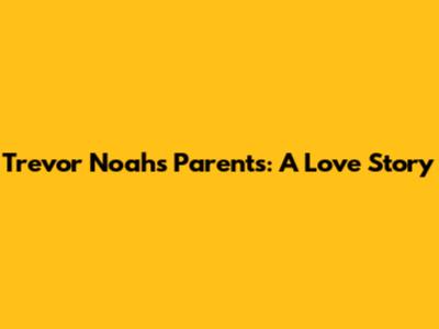 Trevor Noah's Parents: A Love Story