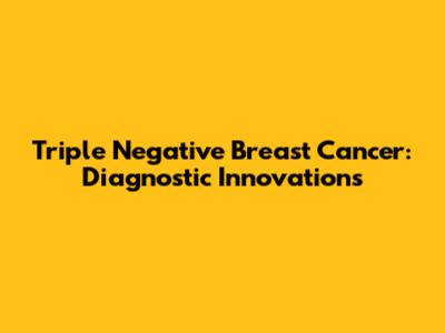 Triple Negative Breast Cancer: Diagnostic Innovations