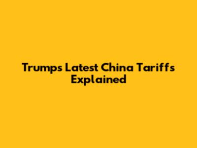Trump's Latest China Tariffs Explained