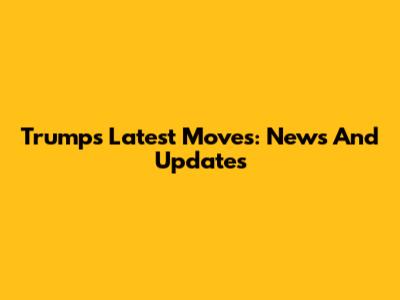 Trump's Latest Moves: News And Updates