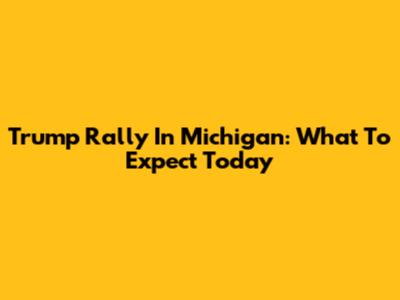 Trump Rally In Michigan: What To Expect Today