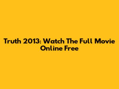 Truth 2013: Watch The Full Movie Online Free
